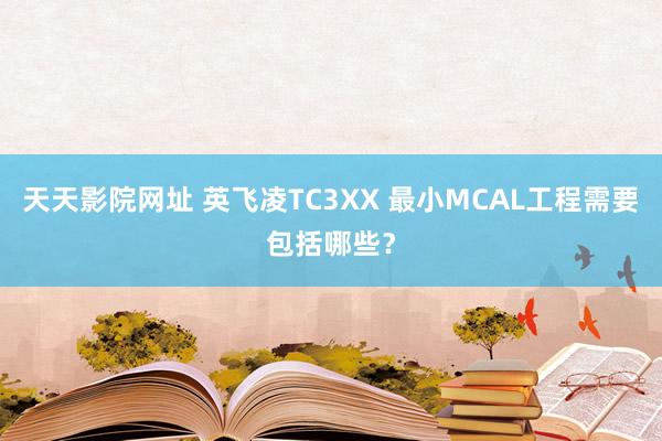 天天影院网址 英飞凌TC3XX 最小MCAL工程需要包括哪些？