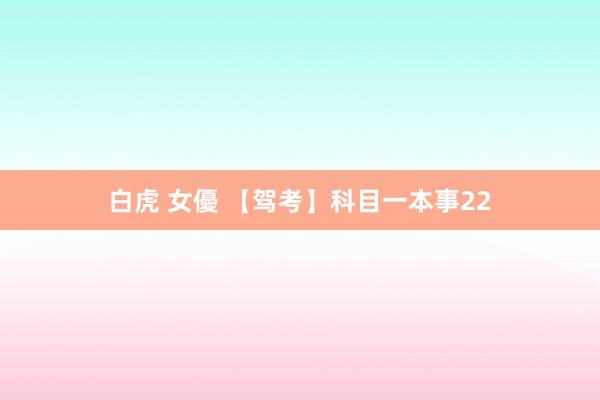 白虎 女優 【驾考】科目一本事22