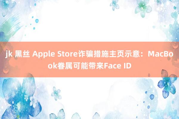 jk 黑丝 Apple Store诈骗措施主页示意：MacBook眷属可能带来Face ID