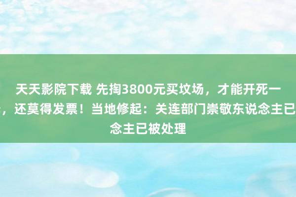 天天影院下载 先掏3800元买坟场，才能开死一火评释，还莫得发票！当地修起：关连部门崇敬东说念主已被处理