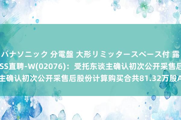 パナソニック 分電盤 大形リミッタースペース付 露出・半埋込両用形 BOSS直聘-W(02076)：受托东谈主确认初次公开采售后股份计算购买合共81.32万股A类闲居股