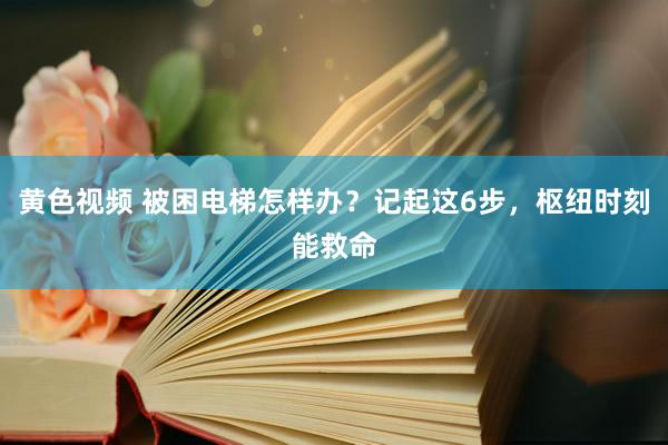 黄色视频 被困电梯怎样办？记起这6步，枢纽时刻能救命