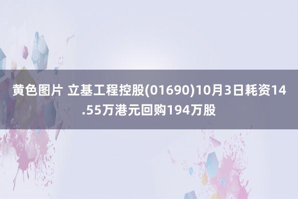 黄色图片 立基工程控股(01690)10月3日耗资14.55万港元回购194万股