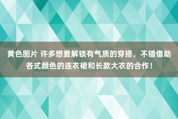 黄色图片 许多想要解锁有气质的穿搭，不错借助各式颜色的连衣裙和长款大衣的合作！