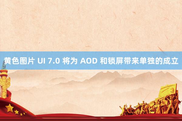 黄色图片 UI 7.0 将为 AOD 和锁屏带来单独的成立