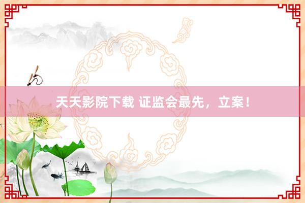 天天影院下载 证监会最先，立案！