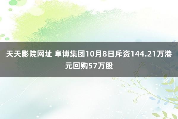 天天影院网址 阜博集团10月8日斥资144.21万港元回购57万股