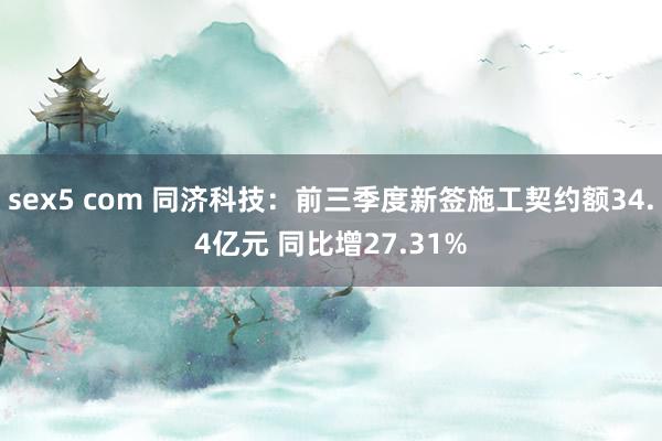 sex5 com 同济科技：前三季度新签施工契约额34.4亿元 同比增27.31%