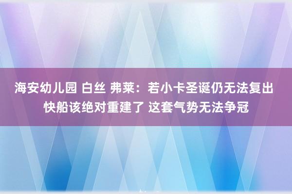 海安幼儿园 白丝 弗莱：若小卡圣诞仍无法复出 快船该绝对重建了 这套气势无法争冠