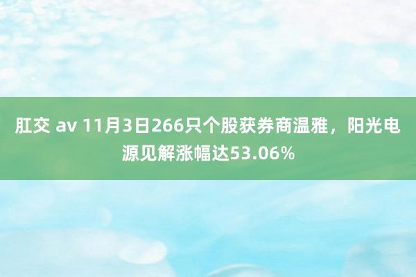 肛交 av 11月3日266只个股获券商温雅，阳光电源见解涨幅达53.06%