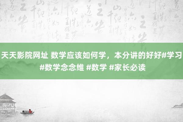 天天影院网址 数学应该如何学，本分讲的好好#学习 #数学念念维 #数学 #家长必读