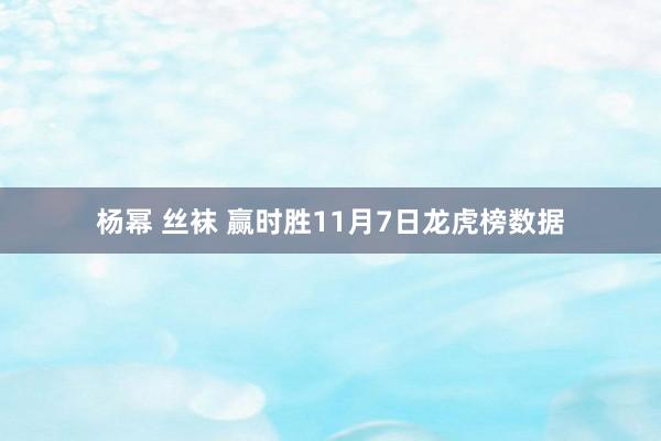 杨幂 丝袜 赢时胜11月7日龙虎榜数据