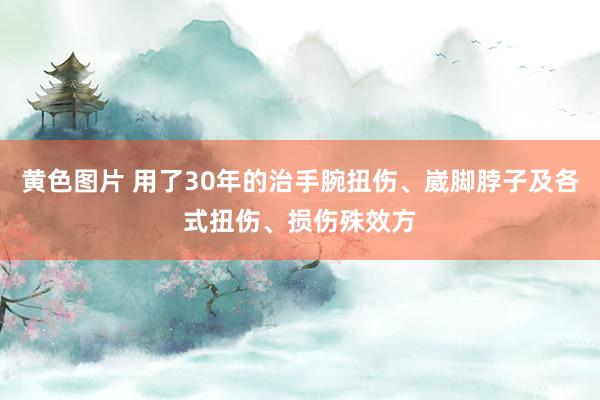 黄色图片 用了30年的治手腕扭伤、崴脚脖子及各式扭伤、损伤殊效方